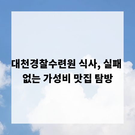 대천경찰수련원 식사, 실패 없는 가성비 맛집 탐방