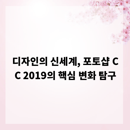 디자인의 신세계, 포토샵 CC 2019의 핵심 변화 탐구