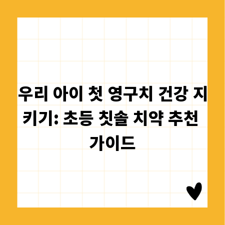 우리 아이 첫 영구치 건강 지키기: 초등 칫솔 치약 추천 가이드