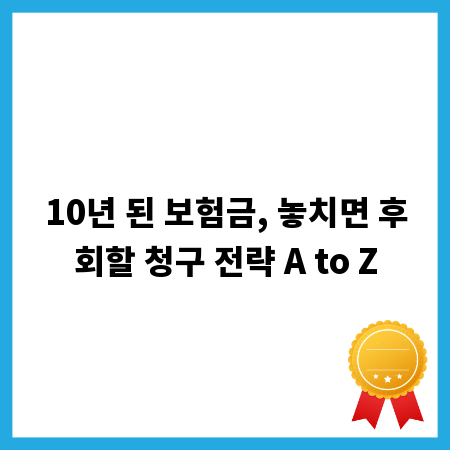 10년 된 보험금, 놓치면 후회할 청구 전략 A to Z