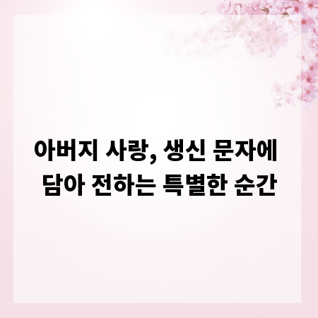 아버지 사랑, 생신 문자에 담아 전하는 특별한 순간