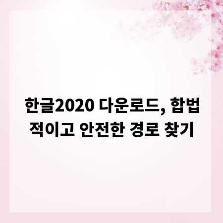 한글2020 다운로드, 합법적이고 안전한 경로 찾기