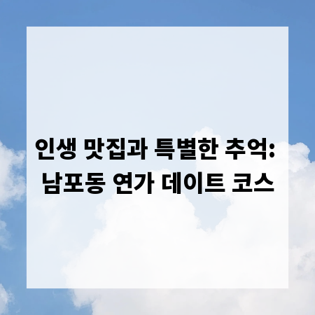 인생 맛집과 특별한 추억: 남포동 연가 데이트 코스
