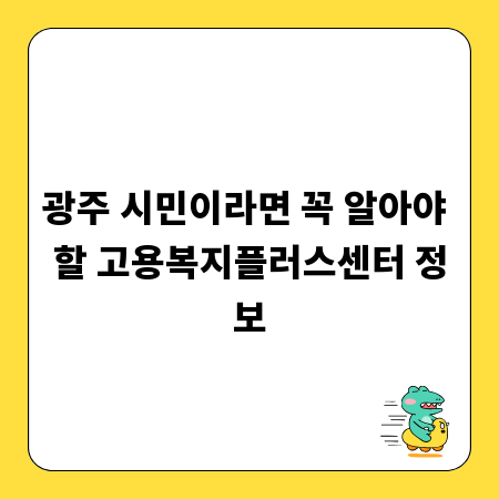 광주 시민이라면 꼭 알아야 할 고용복지플러스센터 정보