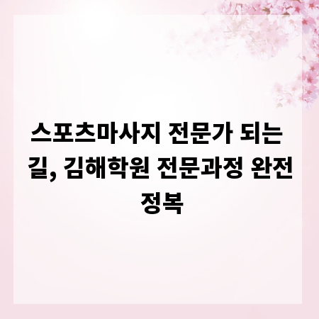 스포츠마사지 전문가 되는 길, 김해학원 전문과정 완전 정복