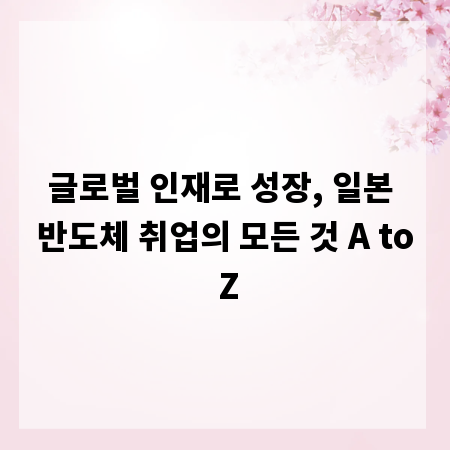 글로벌 인재로 성장, 일본 반도체 취업의 모든 것 A to Z