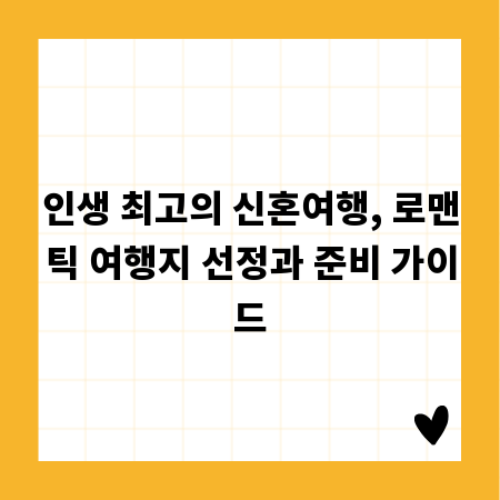 인생 최고의 신혼여행, 로맨틱 여행지 선정과 준비 가이드