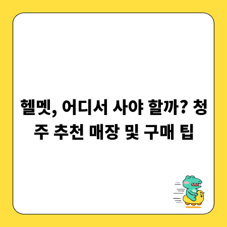 헬멧, 어디서 사야 할까? 청주 추천 매장 및 구매 팁