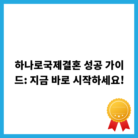 하나로국제결혼 성공 가이드: 지금 바로 시작하세요!