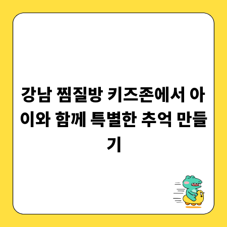 강남 찜질방 키즈존에서 아이와 함께 특별한 추억 만들기