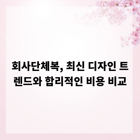 회사단체복, 최신 디자인 트렌드와 합리적인 비용 비교