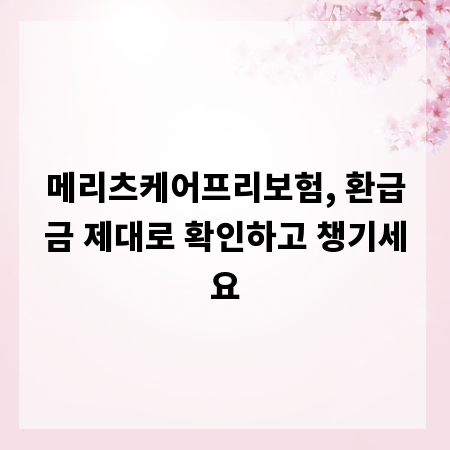 메리츠케어프리보험, 환급금 제대로 확인하고 챙기세요