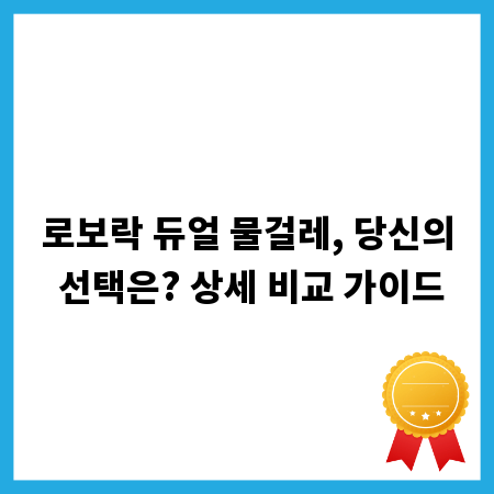 로보락 듀얼 물걸레, 당신의 선택은? 상세 비교 가이드