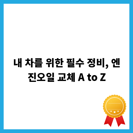 내 차를 위한 필수 정비, 엔진오일 교체 A to Z