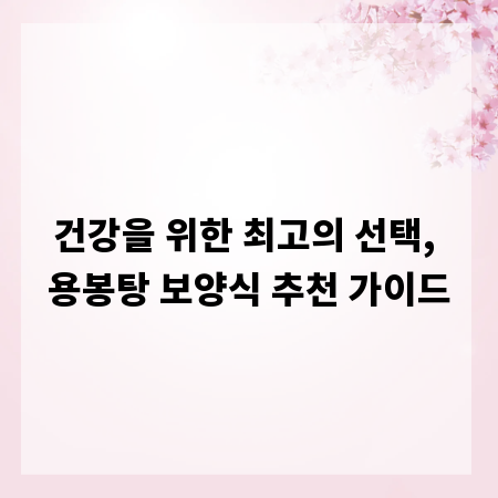 건강을 위한 최고의 선택, 용봉탕 보양식 추천 가이드