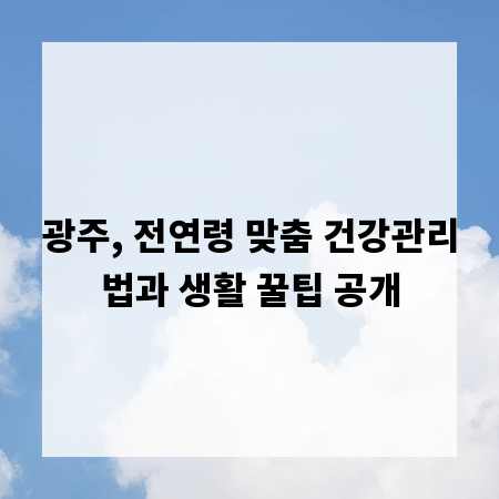 광주, 전연령 맞춤 건강관리법과 생활 꿀팁 공개