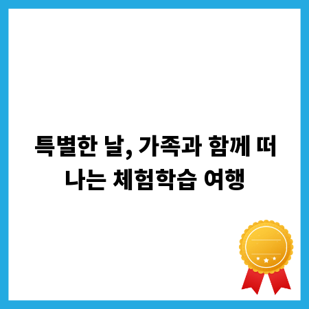 특별한 날, 가족과 함께 떠나는 체험학습 여행