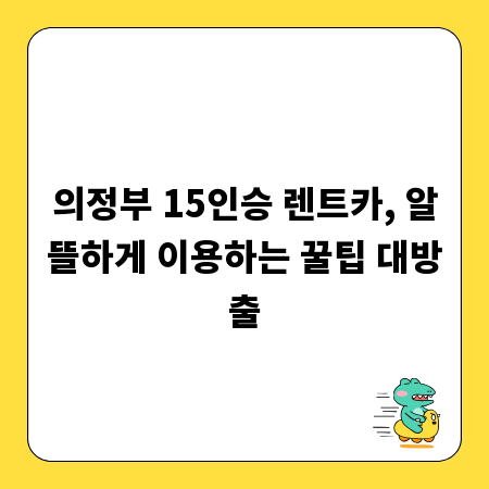 의정부 15인승 렌트카, 알뜰하게 이용하는 꿀팁 대방출