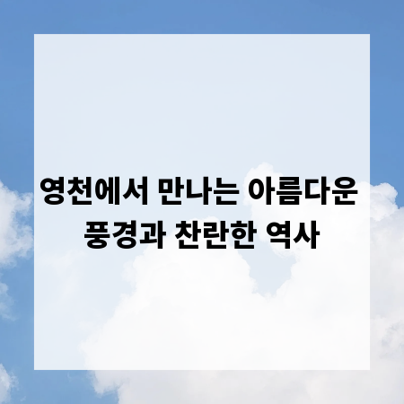 영천에서 만나는 아름다운 풍경과 찬란한 역사