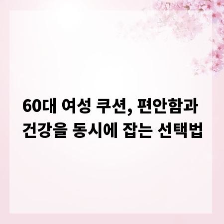 60대 여성 쿠션, 편안함과 건강을 동시에 잡는 선택법