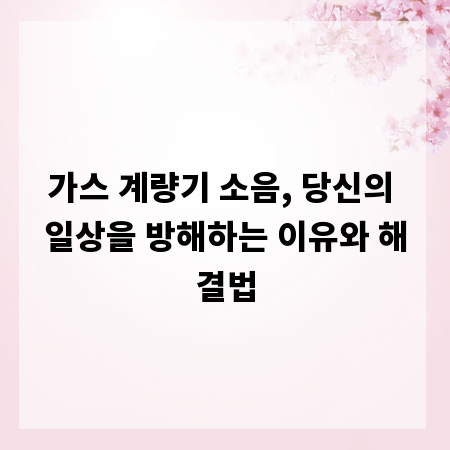 가스 계량기 소음, 당신의 일상을 방해하는 이유와 해결법