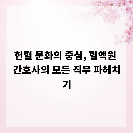 헌혈 문화의 중심, 혈액원 간호사의 모든 직무 파헤치기