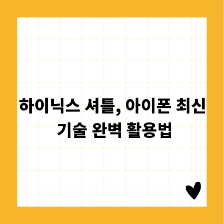 하이닉스 셔틀, 아이폰 최신 기술 완벽 활용법