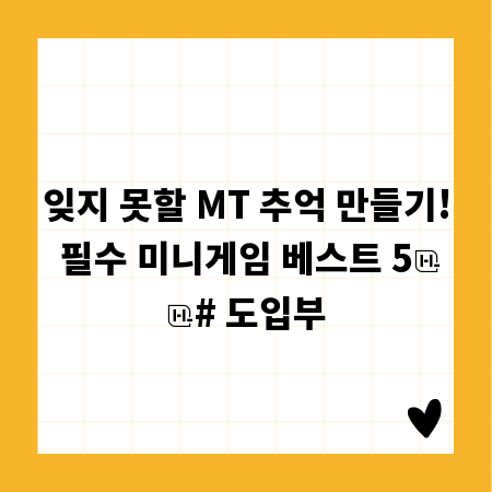 잊지 못할 MT 추억 만들기! 필수 미니게임 베스트 5

# 도입부