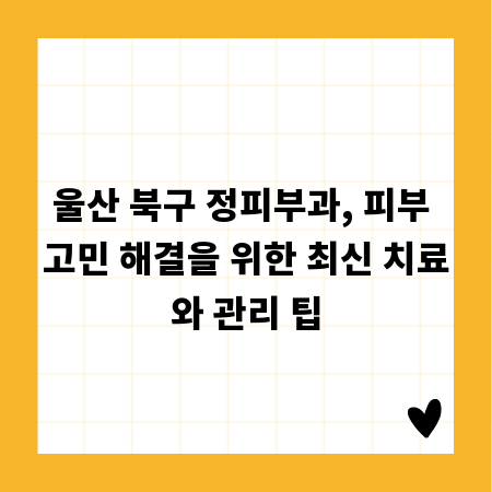 울산 북구 정피부과, 피부 고민 해결을 위한 최신 치료와 관리 팁