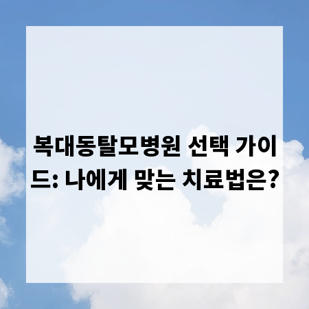복대동탈모병원 선택 가이드: 나에게 맞는 치료법은?