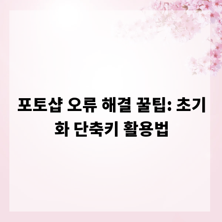 포토샵 오류 해결 꿀팁: 초기화 단축키 활용법