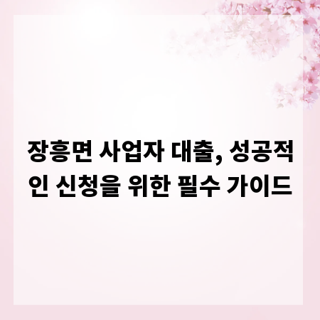 장흥면 사업자 대출, 성공적인 신청을 위한 필수 가이드