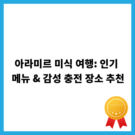 아라미르 미식 여행: 인기 메뉴 & 감성 충전 장소 추천
