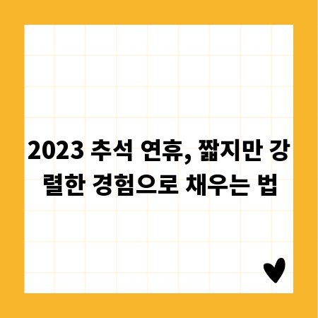 2023 추석 연휴, 짧지만 강렬한 경험으로 채우는 법