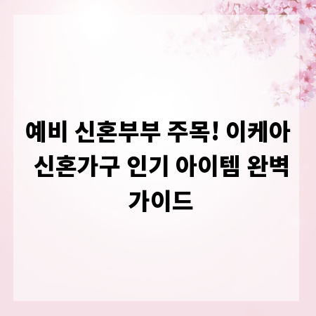 예비 신혼부부 주목! 이케아 신혼가구 인기 아이템 완벽 가이드