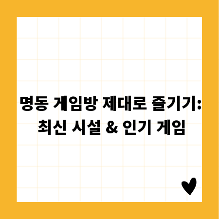 명동 게임방 제대로 즐기기: 최신 시설 & 인기 게임