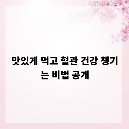맛있게 먹고 혈관 건강 챙기는 비법 공개