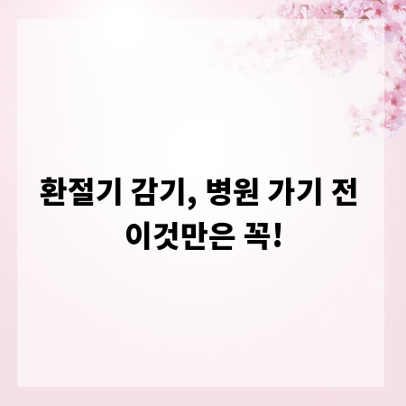 환절기 감기, 병원 가기 전 이것만은 꼭!