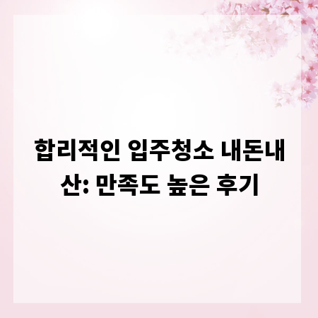 합리적인 입주청소 내돈내산: 만족도 높은 후기