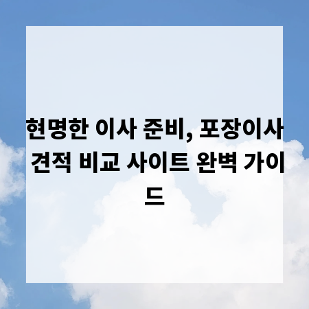현명한 이사 준비, 포장이사 견적 비교 사이트 완벽 가이드
