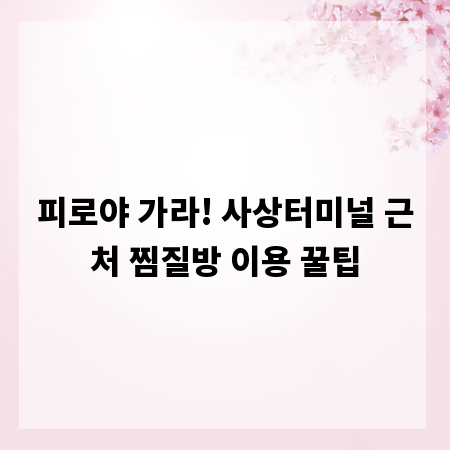 피로야 가라! 사상터미널 근처 찜질방 이용 꿀팁