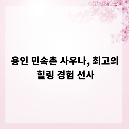 용인 민속촌 사우나, 최고의 힐링 경험 선사