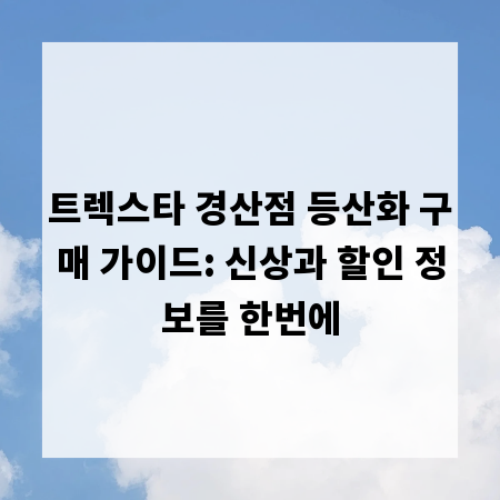 트렉스타 경산점 등산화 구매 가이드: 신상과 할인 정보를 한번에