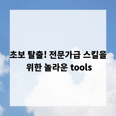 초보 탈출! 전문가급 스킬을 위한 놀라운 tools
