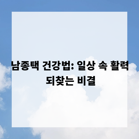 남종택 건강법: 일상 속 활력 되찾는 비결