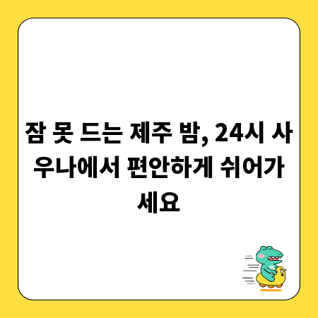잠 못 드는 제주 밤, 24시 사우나에서 편안하게 쉬어가세요