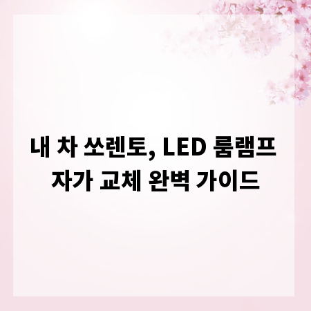 내 차 쏘렌토, LED 룸램프 자가 교체 완벽 가이드