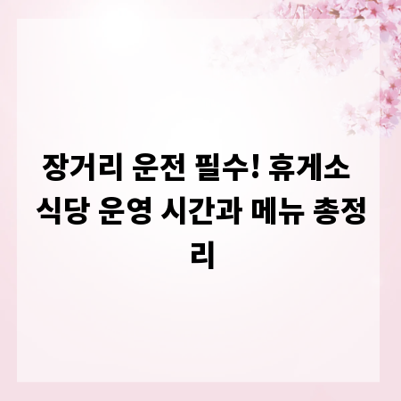 장거리 운전 필수! 휴게소 식당 운영 시간과 메뉴 총정리