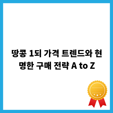 땅콩 1되 가격 트렌드와 현명한 구매 전략 A to Z