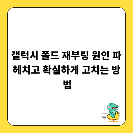 갤럭시 폴드 재부팅 원인 파헤치고 확실하게 고치는 방법